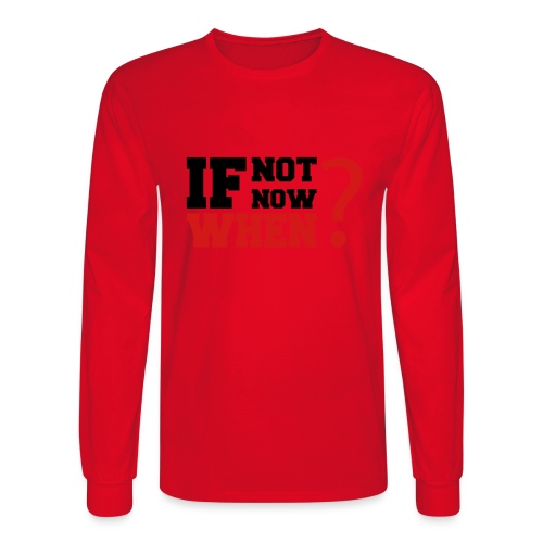 If Not Now. When? - Men's Long Sleeve T-Shirt