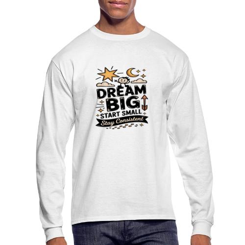 Dream Big Start Small Stay Consistent - Men's Long Sleeve T-Shirt