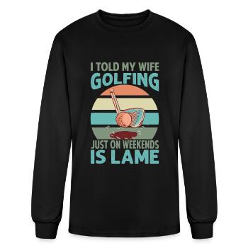 I Told My Wife Golfing Just On Weekends Is Lame - - Men's Long Sleeve T-Shirt - black - Front