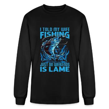 I Told My Wife Fishing Just On Weekends Is Lame - - Men's Long Sleeve T-Shirt - black - Front