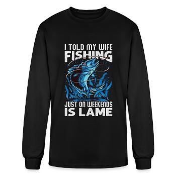 I Told My Wife Fishing Just On Weekends Is Lame - - Men's Long Sleeve T-Shirt - black - Front