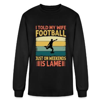 I Told My Wife Football Just On Weekends Is Lame - - Men's Long Sleeve T-Shirt - black - Front