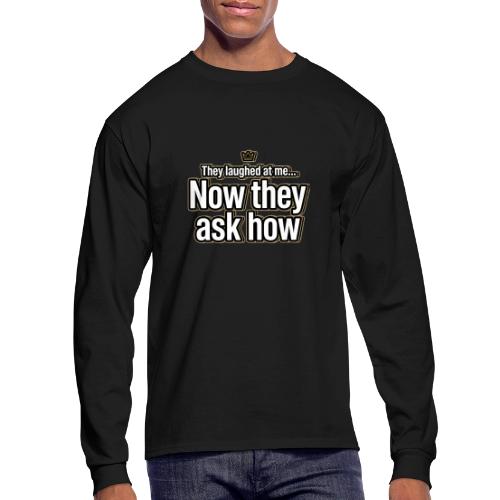 They Laughed at Me Now They Ask How | Motivational - Men's Long Sleeve T-Shirt