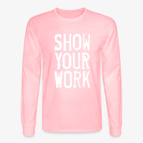 Show Your Work - Men's Long Sleeve T-Shirt