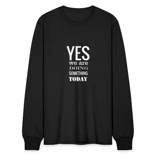 Yes we are doing something today (white text) - Men's Long Sleeve T-Shirt