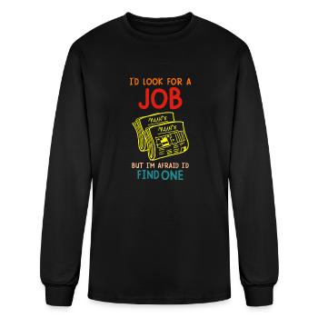 I’d Look For A Job But I’m Afraid I’d Find One - Men's Long Sleeve T-Shirt - black - Front