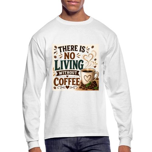 There Is No Living Without Coffee - Men's Long Sleeve T-Shirt