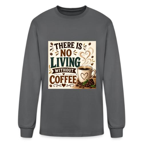 There Is No Living Without Coffee - Men's Long Sleeve T-Shirt