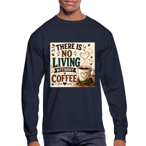 There Is No Living Without Coffee - Men's Long Sleeve T-Shirt
