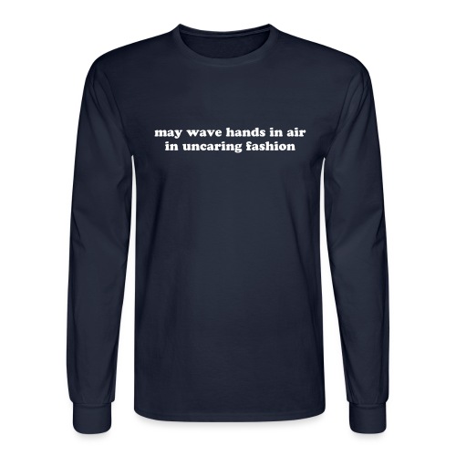 May Wave Hands in Air in Uncaring Fashion Quote - Men's Long Sleeve T-Shirt
