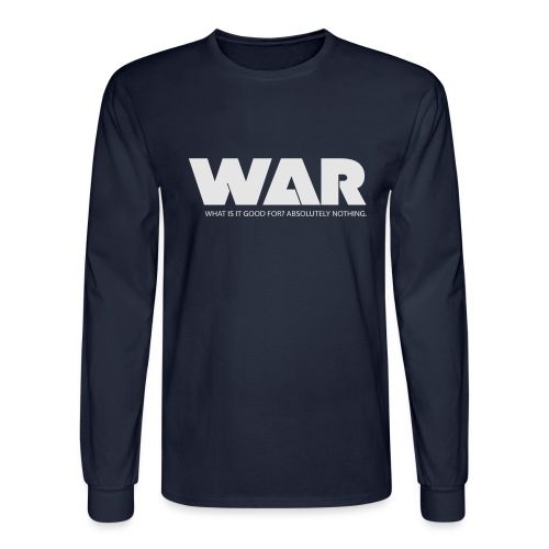 WAR -- WHAT IS IT GOOD FOR? ABSOLUTELY NOTHING. - Men's Long Sleeve T-Shirt