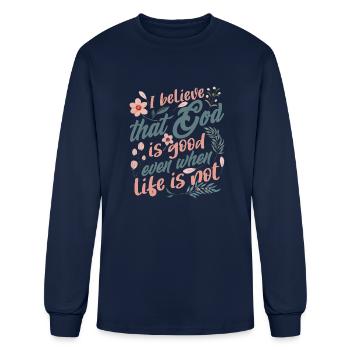 I Believe That God Is Good Even When Life Is Not - Men's Long Sleeve T-Shirt - navy - Front