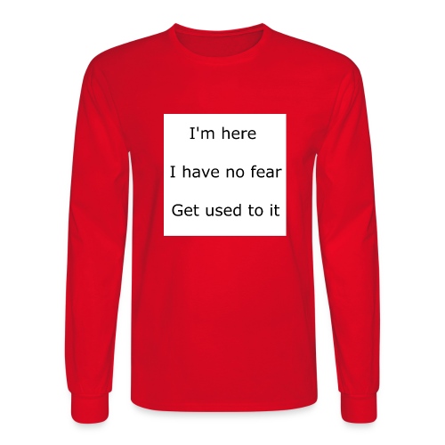 IM HERE, I HAVE NO FEAR, GET USED TO IT. - Men's Long Sleeve T-Shirt
