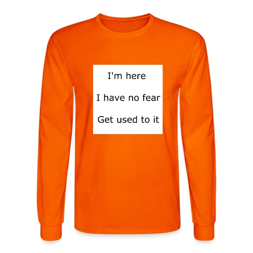 IM HERE, I HAVE NO FEAR, GET USED TO IT. - Men's Long Sleeve T-Shirt