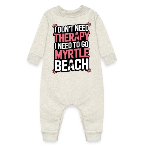 I Don’t Need Therapy I Need to Go to Myrtle Beach - Baby Fleece One Piece