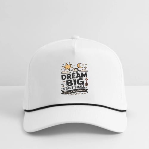 Dream Big Start Small Stay Consistent - Rope Cap