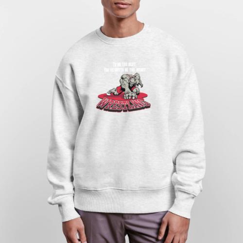 Wrestling - To be the best, you've gotta be a - Stanley/Stella Radder Unisex Oversized Organic Sweatshirt