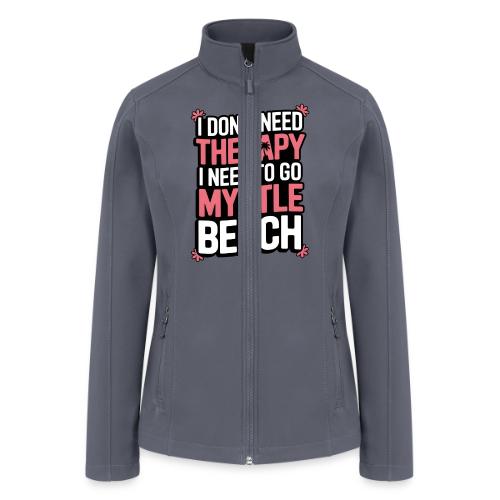 I Don’t Need Therapy I Need to Go to Myrtle Beach - Women’s Soft Shell Jacket