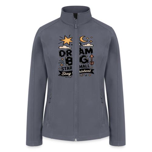 Dream Big Start Small Stay Consistent - Women’s Soft Shell Jacket
