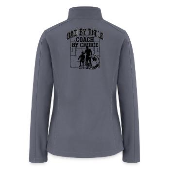 Dad By Title Coach By Choice Funny Soccer Dad  - Women’s Soft Shell Jacket - gray - Back