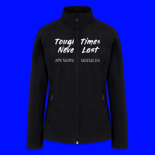 Tough Times Never Last, but Tough People Do - Women’s Soft Shell Jacket