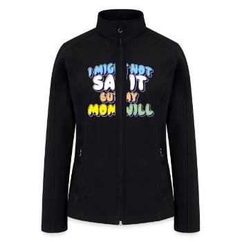 I Might Not Say It But My Mom Will - Women’s Soft Shell Jacket - black - Front