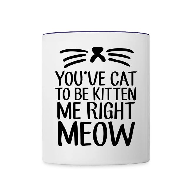 391170 Youve Cat To Be Kitten Me Right Meow Contrast Coffee Mug