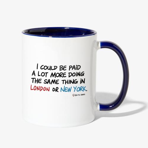 I could be paid a lot more in London or New York - Contrast Coffee Mug