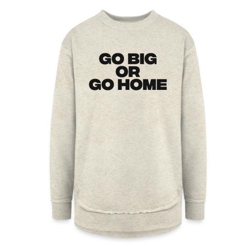 go big or go home - Women's Weekend Tunic Fleece Sweatshirt