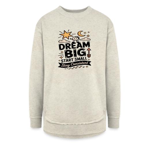 Dream Big Start Small Stay Consistent - Women's Weekend Tunic Fleece Sweatshirt