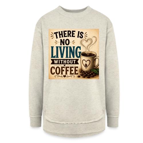 There Is No Living Without Coffee - Women's Weekend Tunic Fleece Sweatshirt