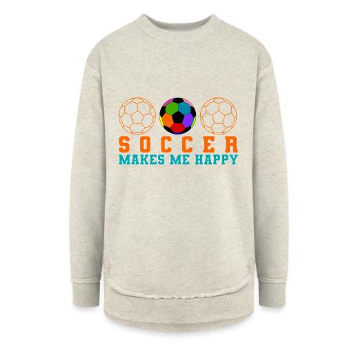 Soccer Makes Me Happy - Women's Weekend Tunic Fleece Sweatshirt
