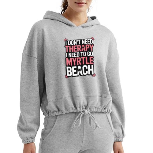 I Don’t Need Therapy I Need to Go to Myrtle Beach - Women’s Cropped Hoodie