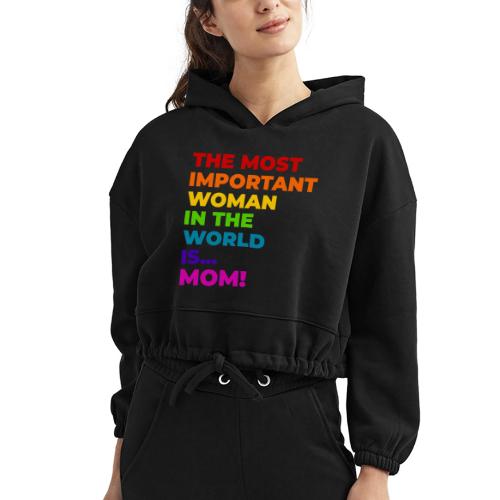 Mom: The Most Important Woman in the World - Women’s Cropped Hoodie