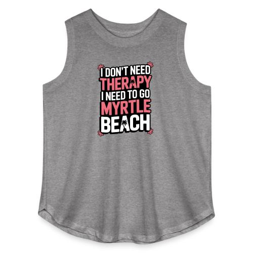 I Don’t Need Therapy I Need to Go to Myrtle Beach - Women's Curvy Relaxed Tank Top