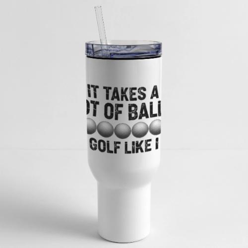 It Takes A Lot Of Balls Funny Sarcastic Quote - 40 oz Travel Tumbler