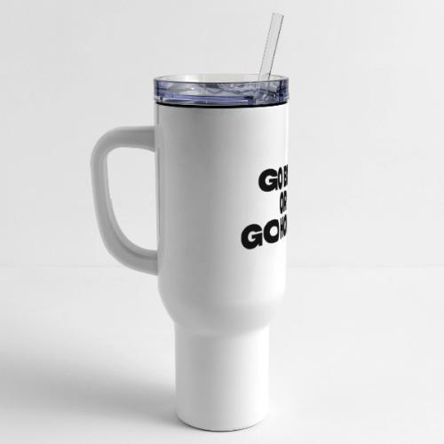 go big or go home - 40 oz Travel Tumbler
