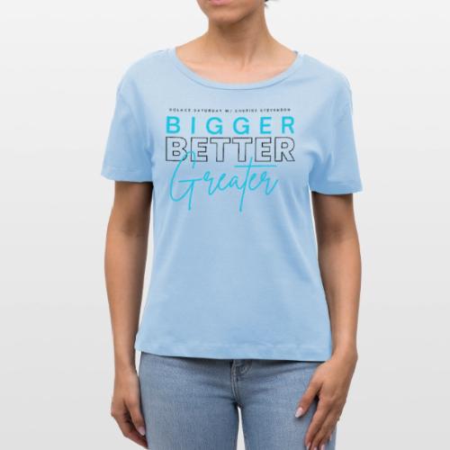 BIGGER BETTER GREATER - Stanley/Stella Serena Women’s Relaxed Organic T-Shirt