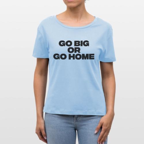 go big or go home - Stanley/Stella Serena Women’s Relaxed Organic T-Shirt
