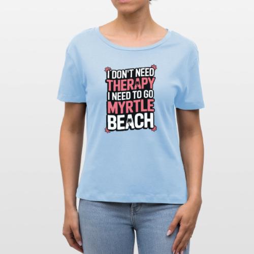 I Don’t Need Therapy I Need to Go to Myrtle Beach - Stanley/Stella Serena Women’s Relaxed Organic T-Shirt