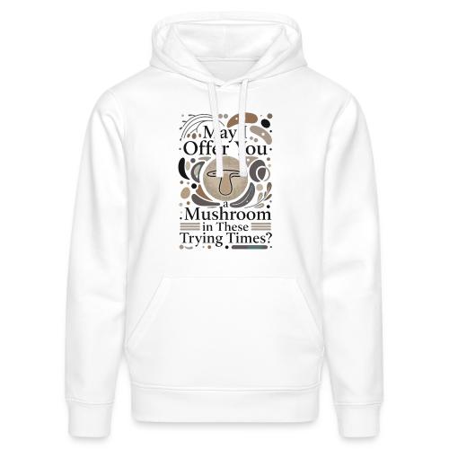 Mushroom in These Trying Times T-Shirt - Stanley/Stella Drummer Unisex Organic Hoodie