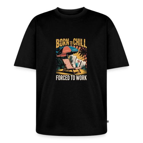 Born To Chill Forced To Work Funny Beach - Unisex Oversized Organic T-Shirt