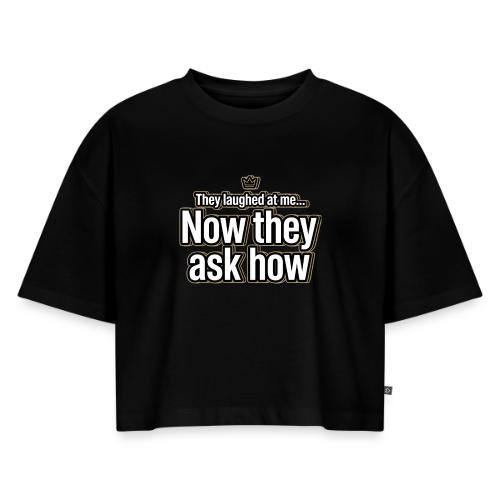 They Laughed at Me Now They Ask How | Motivational - Women's Oversized Organic Cropped T-Shirt