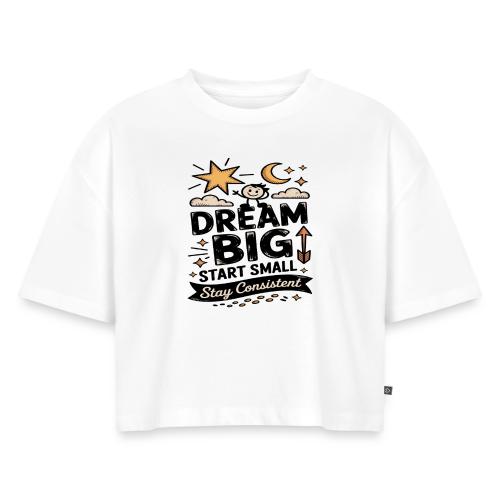 Dream Big Start Small Stay Consistent - Women's Oversized Organic Cropped T-Shirt