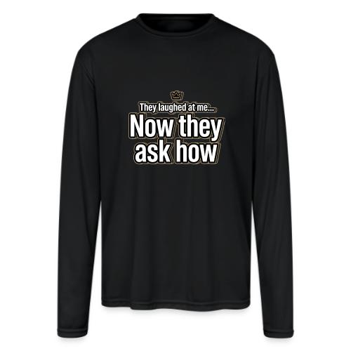 They Laughed at Me Now They Ask How | Motivational - Men's Moisture Wicking Performance Long Sleeve T-Shirt