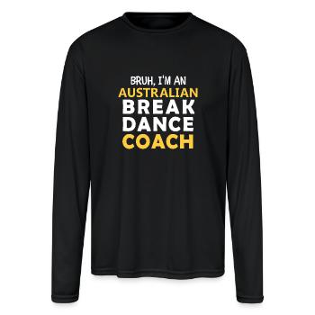 Bruh, I'am Australian Break Dance Coach,for dancer - Men's Moisture Wicking Performance Long Sleeve T-Shirt - black - Front