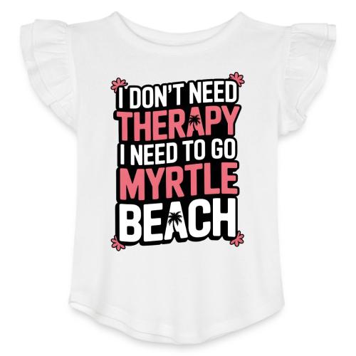 I Don’t Need Therapy I Need to Go to Myrtle Beach - Toddler Girls Flutter T-shirt
