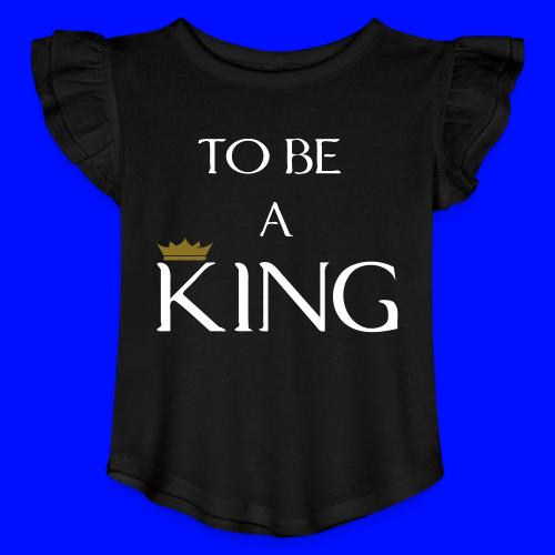 TO BE A king2 - Toddler Girls Flutter T-shirt