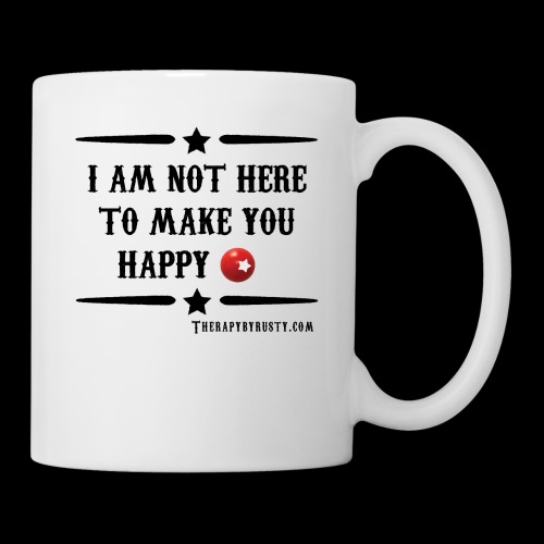 I am not here to make you Happy - Coffee/Tea Mug