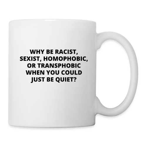 WHY BE RACIST SEXIST HOMOPHOBIC OR TRANSPHOBIC - Coffee/Tea Mug